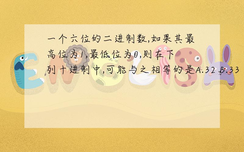 一个六位的二进制数,如果其最高位为1,最低位为0,则在下列十进制中,可能与之相等的是A.32 B.33 C.62 D.63多选题