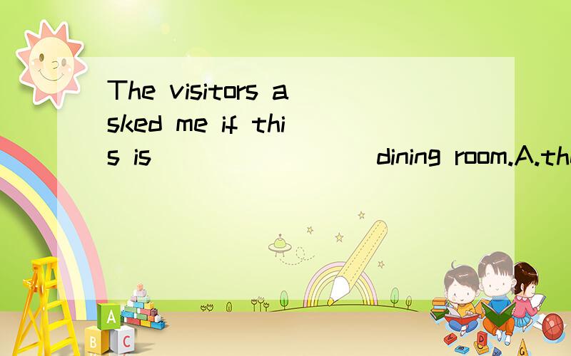 The visitors asked me if this is ________dining room.A.the teachers' B.teachers' C.teacher' D.the teacher's要不要加the?