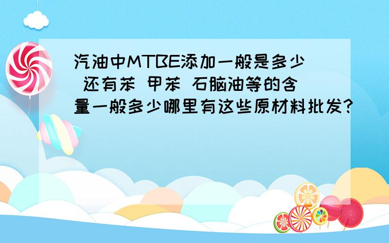 汽油中MTBE添加一般是多少 还有苯 甲苯 石脑油等的含量一般多少哪里有这些原材料批发?