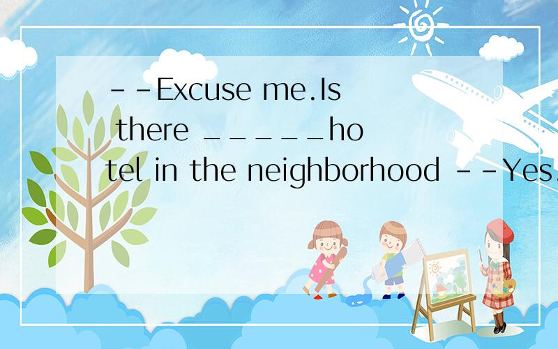 --Excuse me.Is there _____hotel in the neighborhood --Yes.It is down the street on ____right.请问选什么?A.a,/ B.a,the C.the,the D./,the