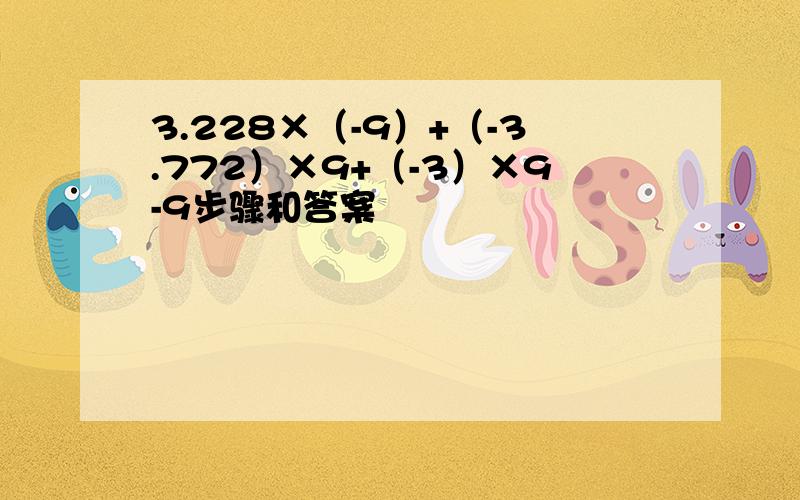 3.228×（-9）+（-3.772）×9+（-3）×9-9步骤和答案