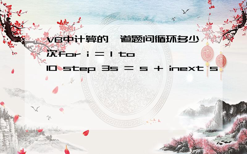 VB中计算的一道题问循环多少次for i = 1 to 10 step 3s = s + inext s