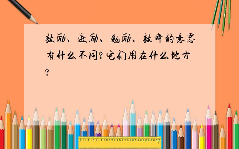 鼓励、激励、勉励、鼓舞的意思有什么不同?它们用在什么地方?