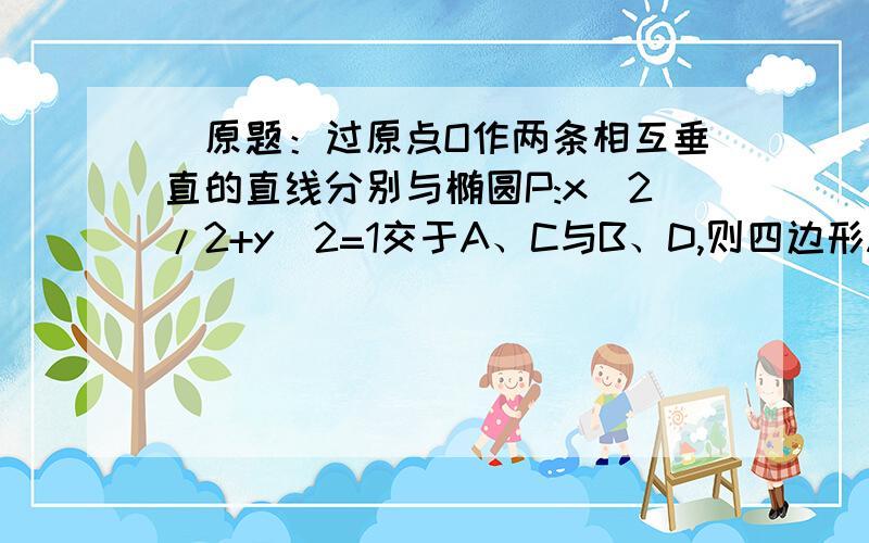 （原题：过原点O作两条相互垂直的直线分别与椭圆P:x^2/2+y^2=1交于A、C与B、D,则四边形ABCD最小面积是多少?）.答案是8/3.用斜率做是8/3；为什么用极坐标做出来的结果是2√2,答案是错的,但附图