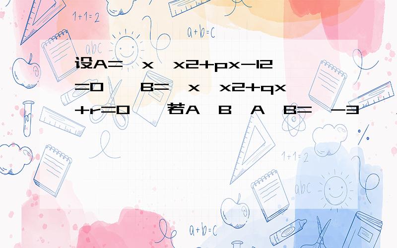 设A=｛x│x2+px-12=0｝,B=｛x│x2+qx+r=0｝,若A≠B,A∩B=｛-3｝,A∪B=｛-3,4｝,求p,q,r的值