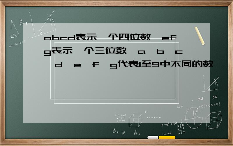 abcd表示一个四位数,efg表示一个三位数,a,b,c,d,e,f,g代表1至9中不同的数