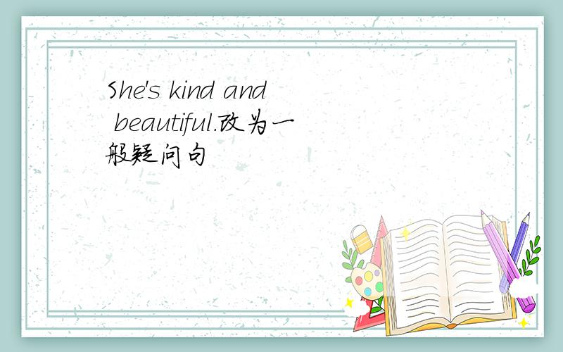 She's kind and beautiful.改为一般疑问句