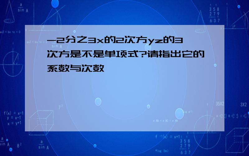 -2分之3x的2次方yz的3次方是不是单项式?请指出它的系数与次数