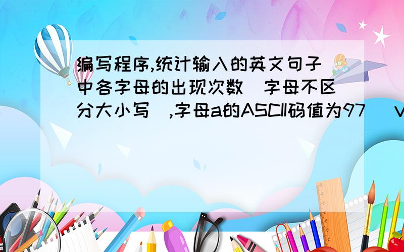 编写程序,统计输入的英文句子中各字母的出现次数（字母不区分大小写）,字母a的ASCII码值为97） VB急