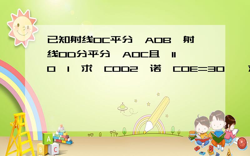 已知射线OC平分∠AOB,射线OD分平分∠AOC且∠110°1、求∠COD2、诺∠COE=30°,求∠AOD应该是：已知射线OC平分∠BOE，射线OD分平分∠AOE，且∠AOB=110°