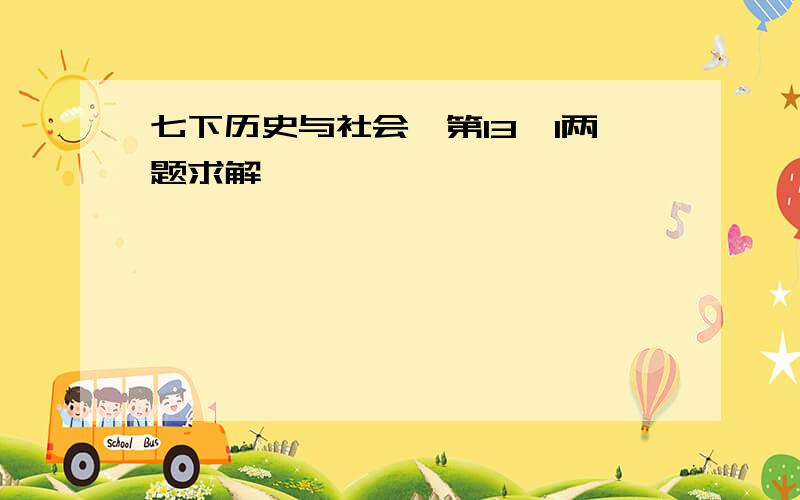 七下历史与社会,第13、1两题求解