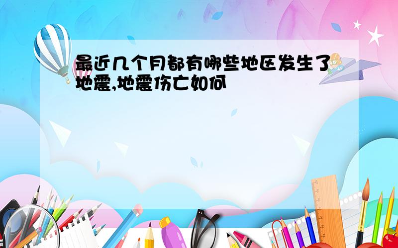 最近几个月都有哪些地区发生了地震,地震伤亡如何