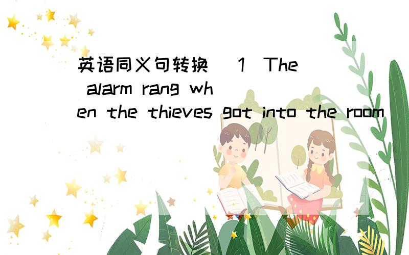 英语同义句转换 (1)The alarm rang when the thieves got into the room (2)They have arrived in beijing(3)my car broke down