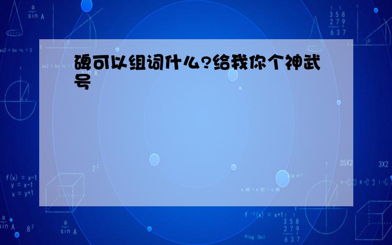 碑可以组词什么?给我你个神武号