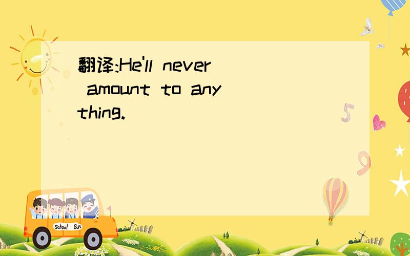 翻译:He'll never amount to anything.