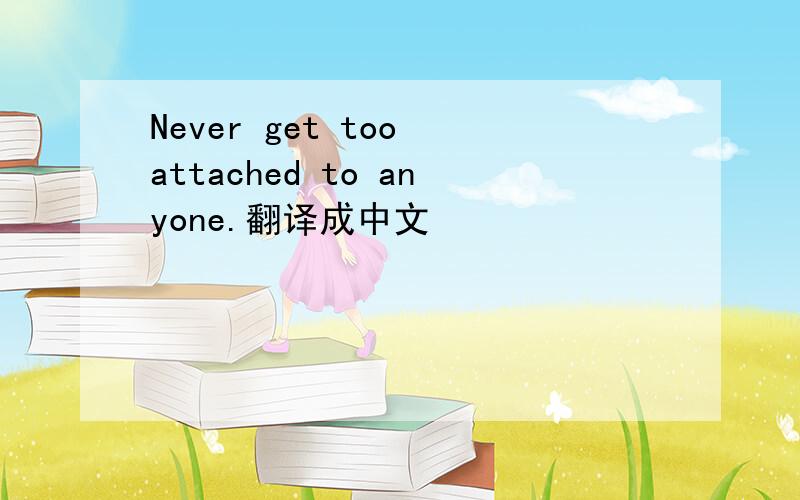 Never get too attached to anyone.翻译成中文