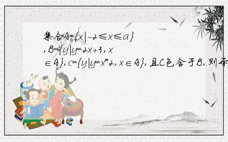 集合A={x|-2≤x≤a},B={y|y=2x+3,x∈A},c={y|y=x^2,x∈A},且C包含于B,则示数a的取值范围是___________.