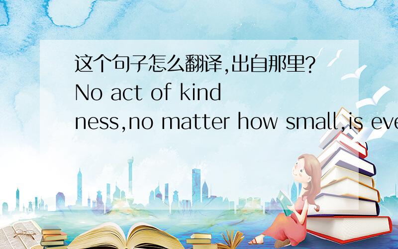 这个句子怎么翻译,出自那里?No act of kindness,no matter how small,is ever wasted.