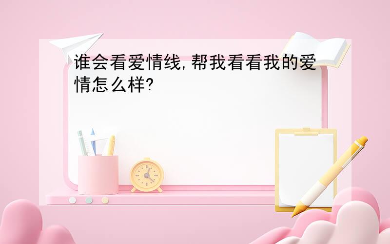 谁会看爱情线,帮我看看我的爱情怎么样?