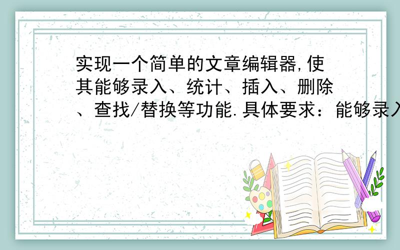 实现一个简单的文章编辑器,使其能够录入、统计、插入、删除、查找/替换等功能.具体要求：能够录入或载入一页文字,设每页文字共N行,每行最多不超过80个字符；能够对录入或修改后的文