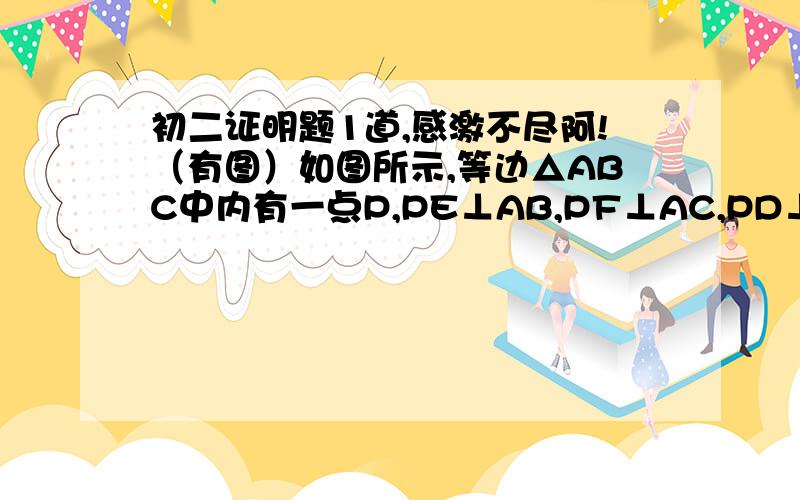 初二证明题1道,感激不尽阿!（有图）如图所示,等边△ABC中内有一点P,PE⊥AB,PF⊥AC,PD⊥BC,垂足分别为点E、F、D,且AH⊥BC于点H,试用三角形面积公式证明：PE+PF+PD=AH.（注：连接点B、P和PF不在同一