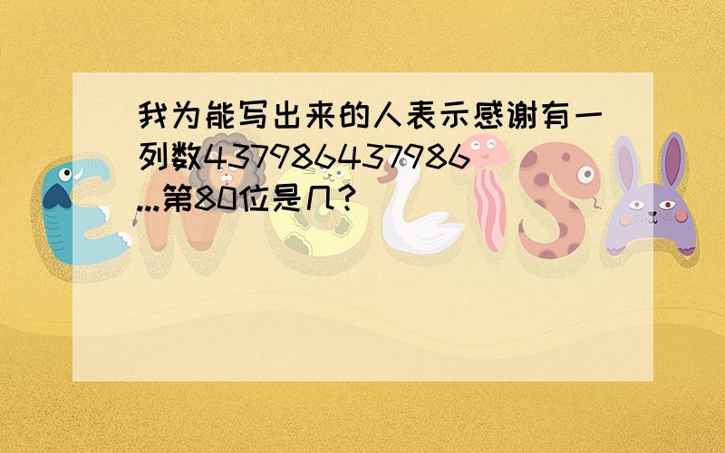 我为能写出来的人表示感谢有一列数437986437986...第80位是几?