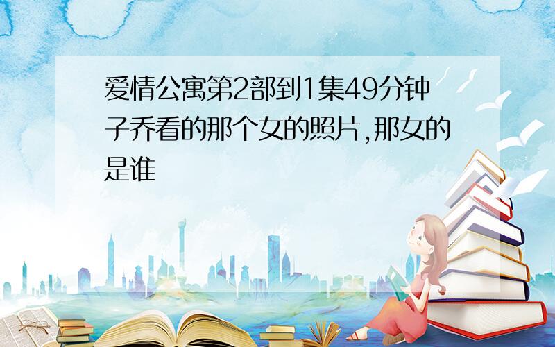 爱情公寓第2部到1集49分钟子乔看的那个女的照片,那女的是谁