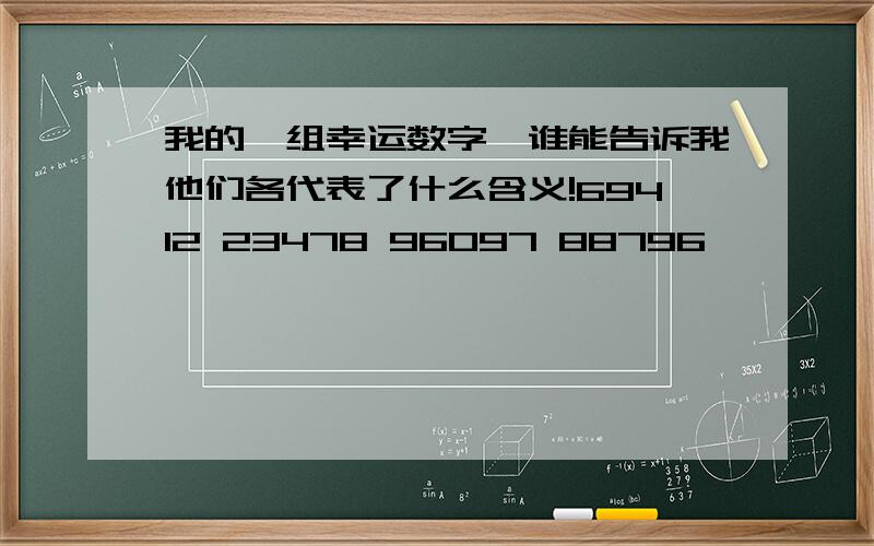 我的一组幸运数字,谁能告诉我他们各代表了什么含义!69412 23478 96097 88796