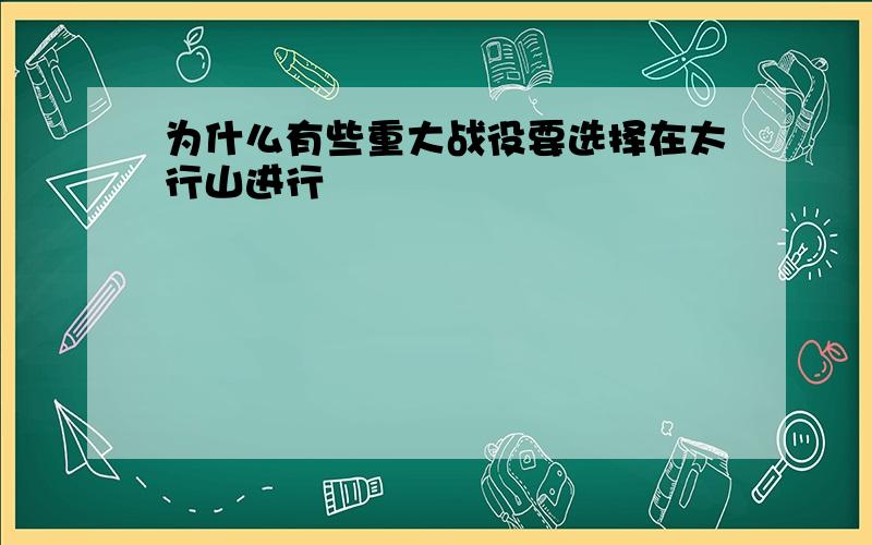 为什么有些重大战役要选择在太行山进行