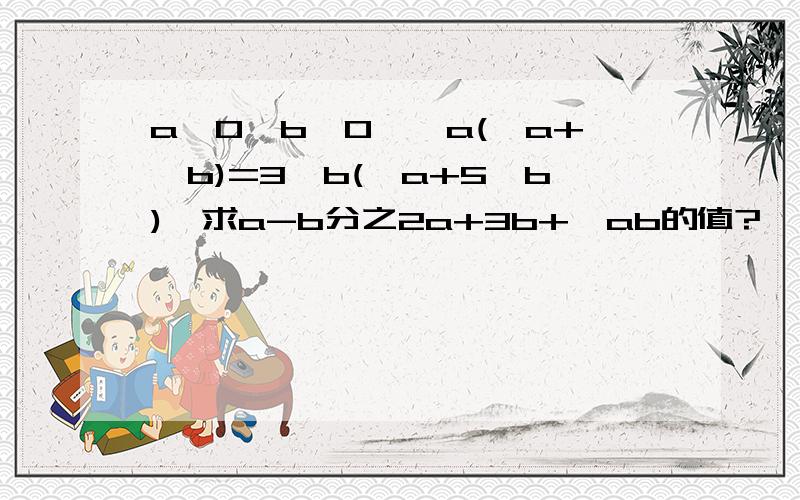 a>0,b>0,√a(√a+√b)=3√b(√a+5√b),求a-b分之2a+3b+√ab的值?