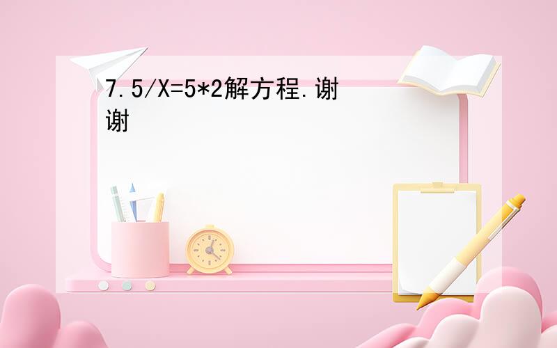 7.5/X=5*2解方程.谢谢