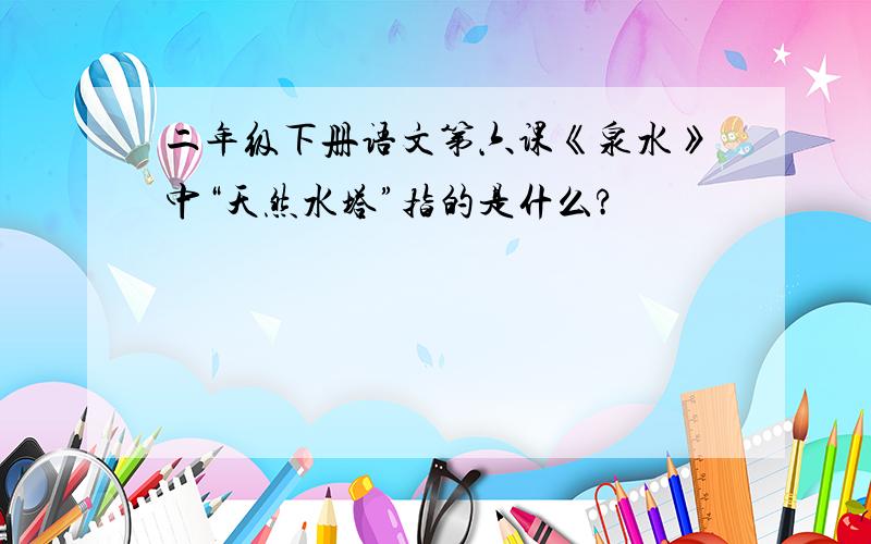 二年级下册语文第六课《泉水》中“天然水塔”指的是什么?