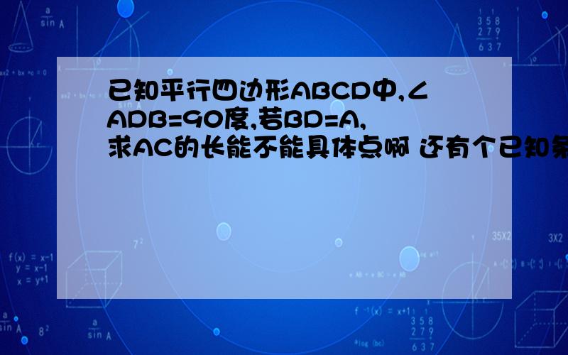 已知平行四边形ABCD中,∠ADB=90度,若BD=A,求AC的长能不能具体点啊 还有个已知条件，∠bcd等于45度