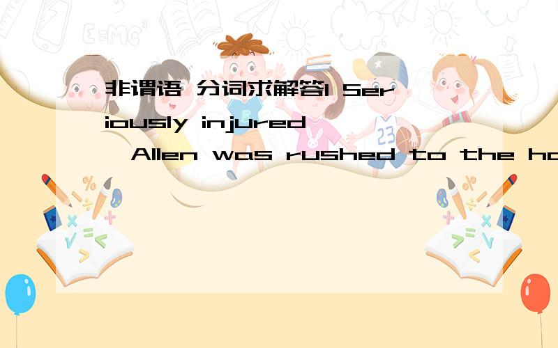 非谓语 分词求解答1 Seriously injured,Allen was rushed to the hospital.2 The book being written in simple Englis ,I found it easy to read.第一句为啥不可以改成Injuring seriously?第二句为啥不可以改成The book written in simple