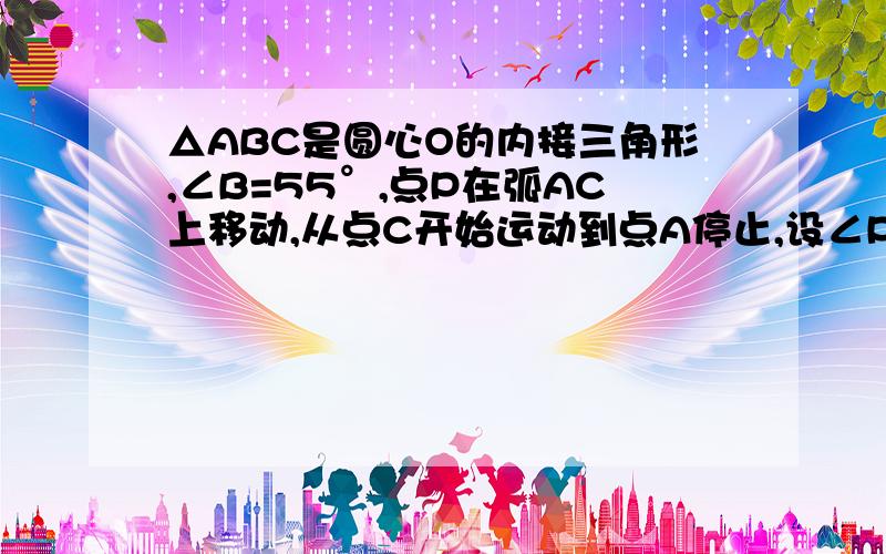 △ABC是圆心O的内接三角形,∠B=55°,点P在弧AC上移动,从点C开始运动到点A停止,设∠POC=α,则α的变化范围是____