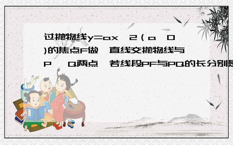 过抛物线y=ax^2（a>0)的焦点F做一直线交抛物线与P ,Q两点,若线段PF与PQ的长分别是p.q则,(1/p)+(1/q)等于上面的PQ改成FQ