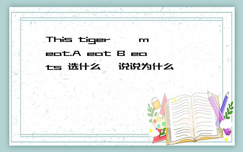 This tiger ——meat.A eat B eats 选什么 ,说说为什么