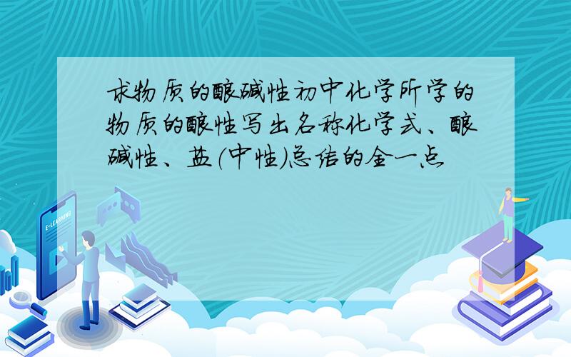 求物质的酸碱性初中化学所学的物质的酸性写出名称化学式、酸碱性、盐（中性）总结的全一点