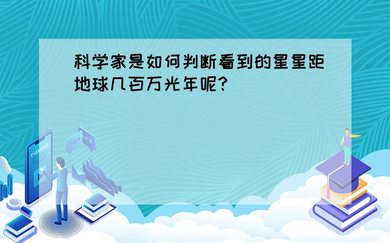 科学家是如何判断看到的星星距地球几百万光年呢?