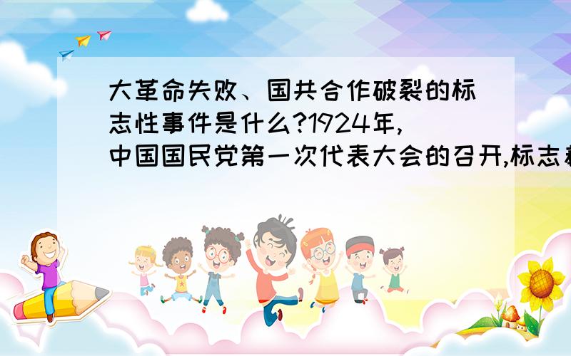 大革命失败、国共合作破裂的标志性事件是什么?1924年,中国国民党第一次代表大会的召开,标志着国共两党实现了第一次合作.此后,进入轰轰烈烈的大革命时期,但不久就失败了.你知道大革命