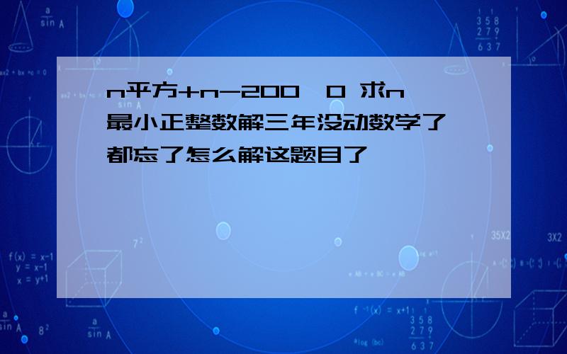 n平方+n-200>0 求n最小正整数解三年没动数学了 都忘了怎么解这题目了