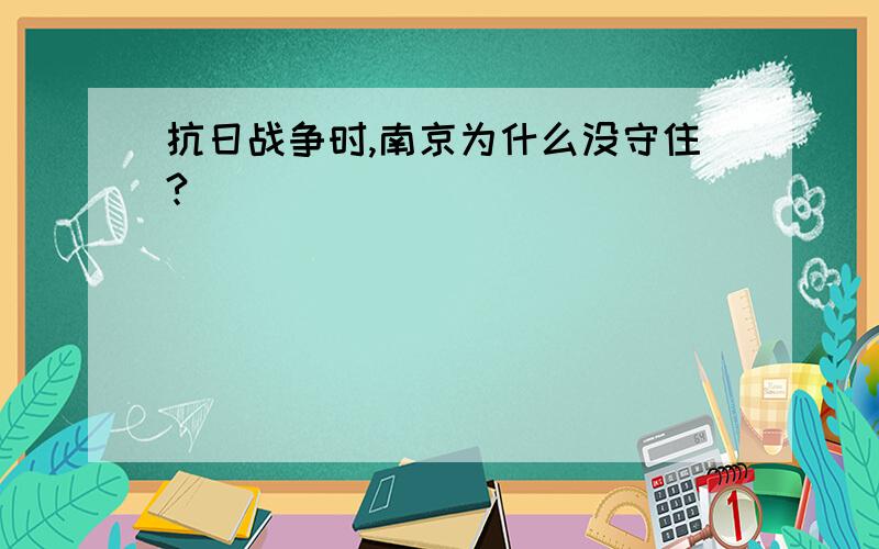 抗日战争时,南京为什么没守住?