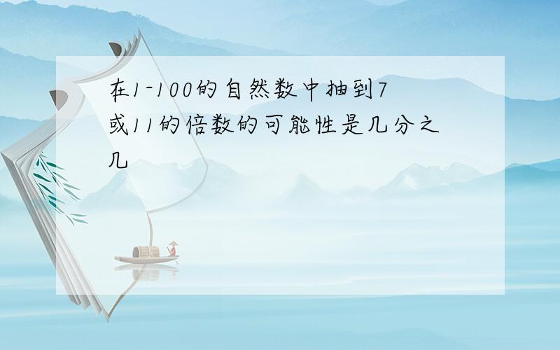 在1-100的自然数中抽到7或11的倍数的可能性是几分之几