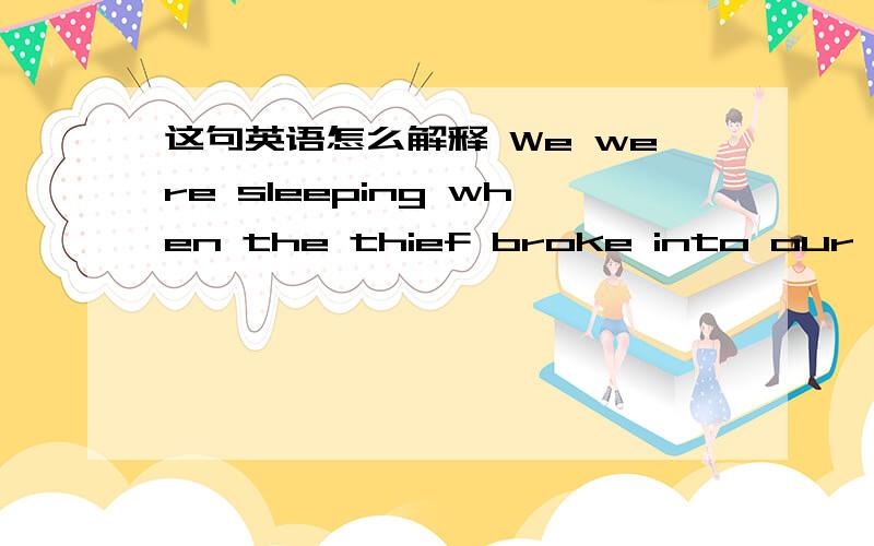 这句英语怎么解释 We were sleeping when the thief broke into our house