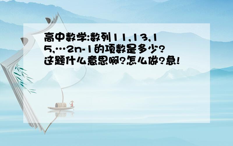 高中数学:数列11,13,15,…2n-1的项数是多少?这题什么意思啊?怎么做?急!