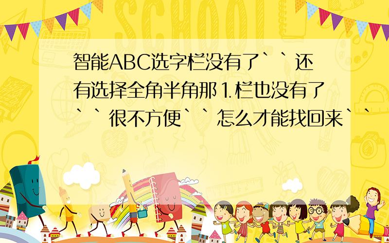 智能ABC选字栏没有了``还有选择全角半角那⒈栏也没有了``很不方便``怎么才能找回来``