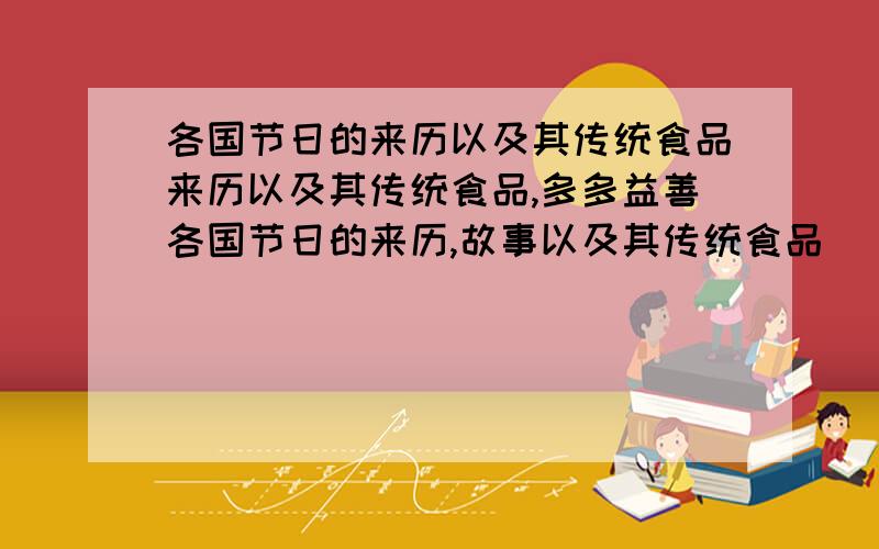 各国节日的来历以及其传统食品来历以及其传统食品,多多益善各国节日的来历,故事以及其传统食品