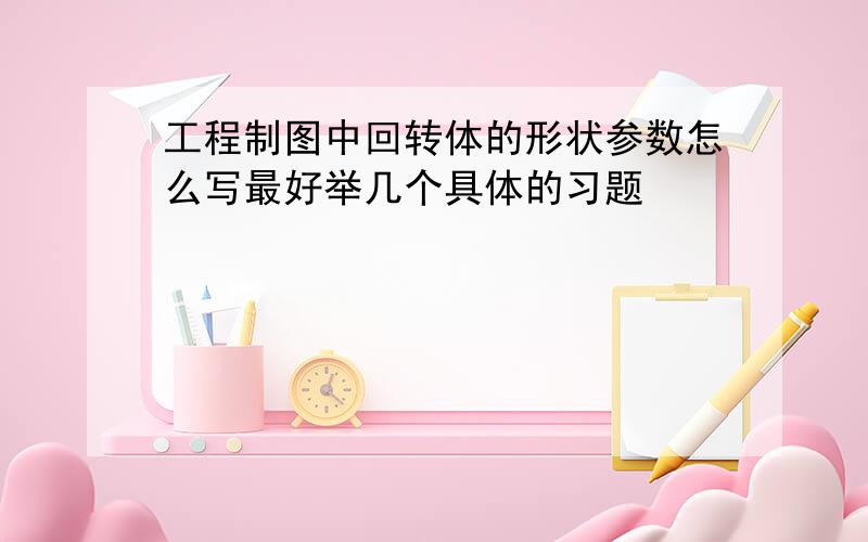 工程制图中回转体的形状参数怎么写最好举几个具体的习题