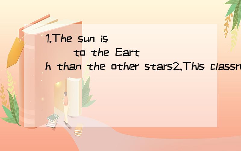 1.The sun is__ __to the Earth than the other stars2.This classroom is__ __than that one.3.The elephant is one of__ __animals.4.Ken is__than any other__in his class5.My elder sister is seven years__than me(每个横线填一个单词 8:30之前