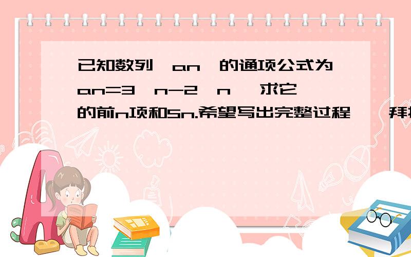 已知数列｛an｝的通项公式为an=3^n-2^n ,求它的前n项和Sn.希望写出完整过程……拜托了……